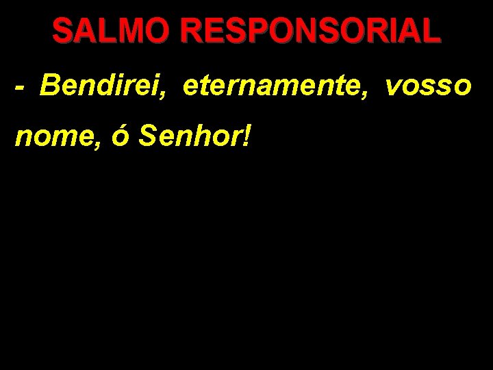 SALMO RESPONSORIAL - Bendirei, eternamente, vosso nome, ó Senhor! 