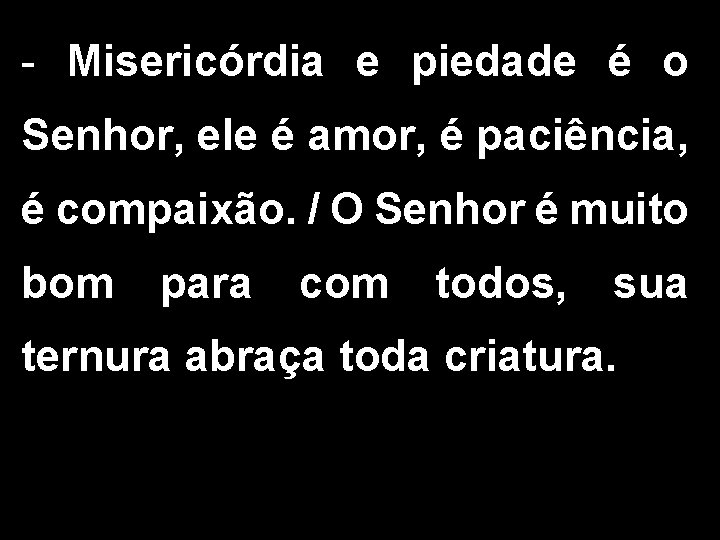 - Misericórdia e piedade é o Senhor, ele é amor, é paciência, é compaixão.