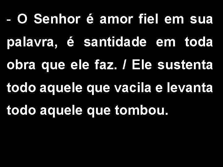 - O Senhor é amor fiel em sua palavra, é santidade em toda obra