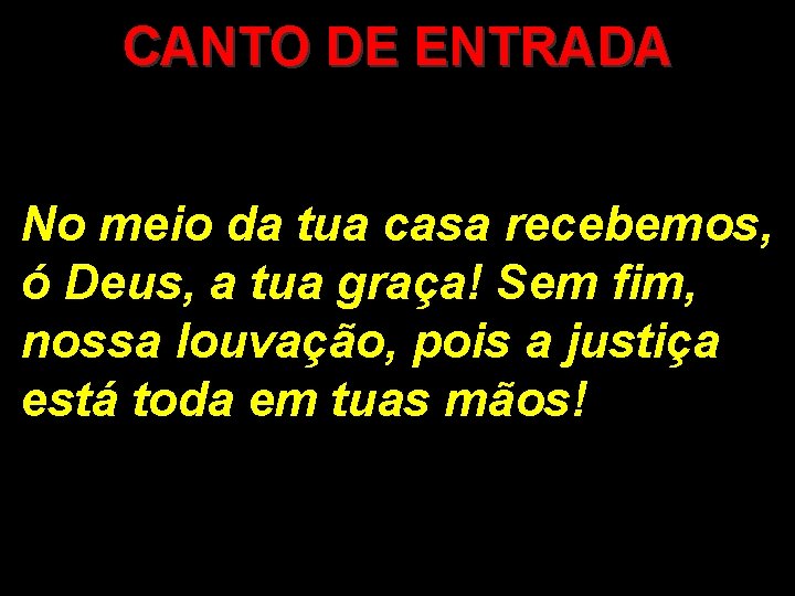 CANTO DE ENTRADA No meio da tua casa recebemos, ó Deus, a tua graça!