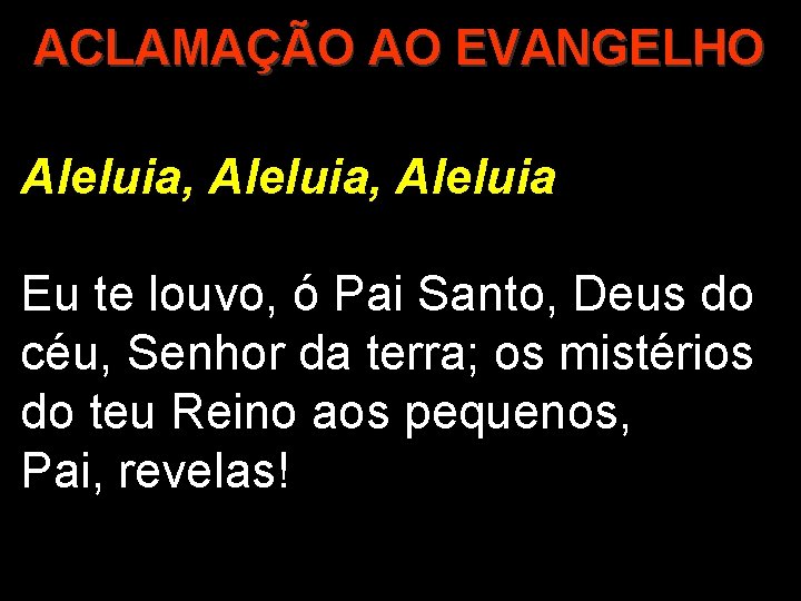 ACLAMAÇÃO AO EVANGELHO Aleluia, Aleluia Eu te louvo, ó Pai Santo, Deus do céu,