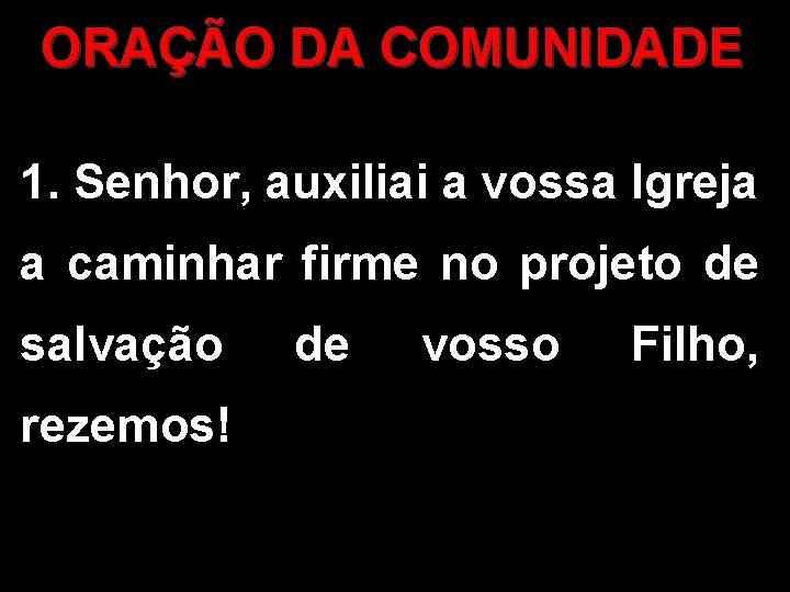 ORAÇÃO DA COMUNIDADE 1. Senhor, auxiliai a vossa Igreja a caminhar firme no projeto