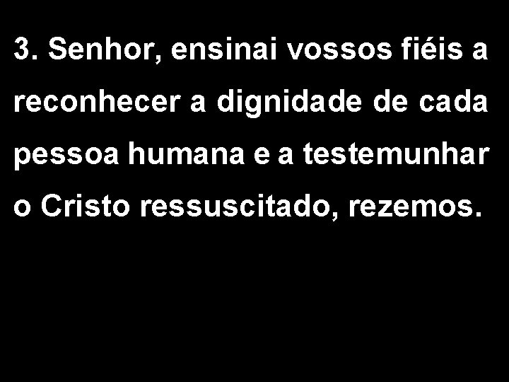 3. Senhor, ensinai vossos fiéis a reconhecer a dignidade de cada pessoa humana e