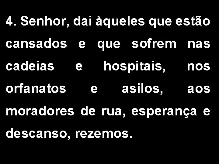 4. Senhor, dai àqueles que estão cansados e que sofrem nas cadeias orfanatos e