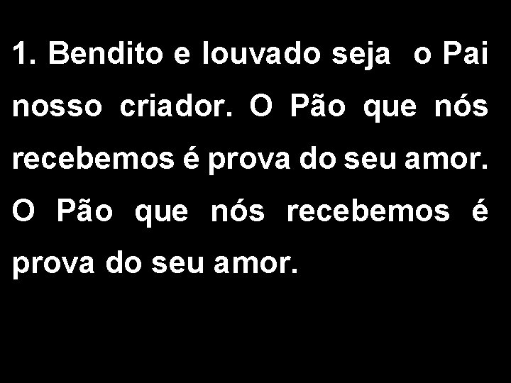 1. Bendito e louvado seja o Pai nosso criador. O Pão que nós recebemos