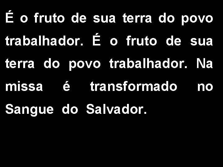 É o fruto de sua terra do povo trabalhador. Na missa é transformado Sangue