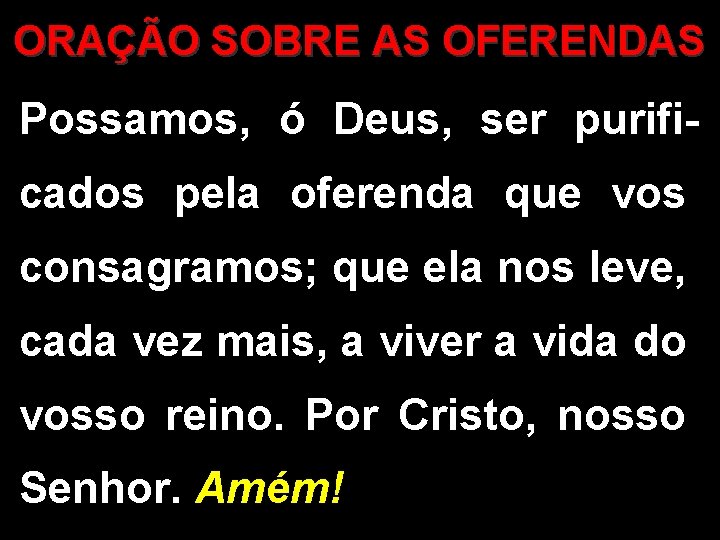 ORAÇÃO SOBRE AS OFERENDAS Possamos, ó Deus, ser purificados pela oferenda que vos consagramos;