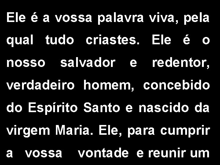 Ele é a vossa palavra viva, pela qual tudo criastes. Ele é o nosso