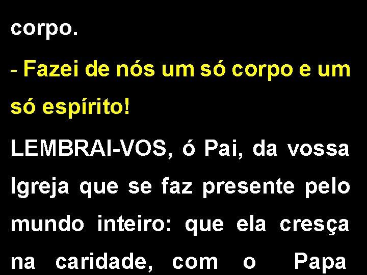 corpo. - Fazei de nós um só corpo e um só espírito! LEMBRAI-VOS, ó