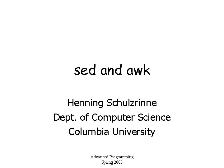 sed and awk Henning Schulzrinne Dept. of Computer Science Columbia University Advanced Programming Spring