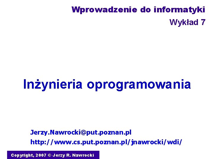 Wprowadzenie do informatyki Wykład 7 Inżynieria oprogramowania Jerzy. Nawrocki@put. poznan. pl http: //www. cs.