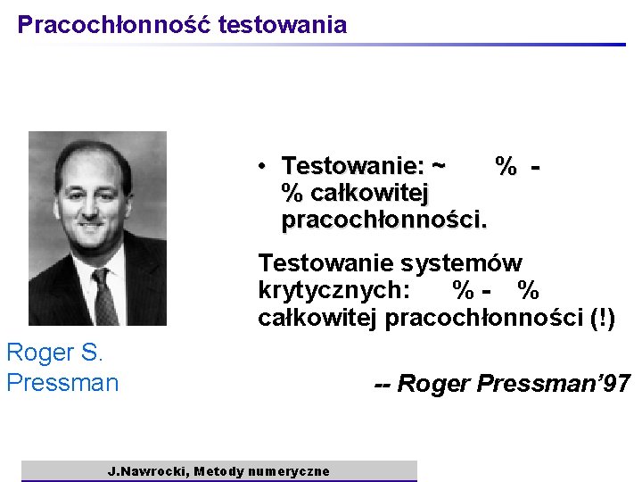 Pracochłonność testowania • Testowanie: ~ % % całkowitej pracochłonności. Testowanie systemów krytycznych: %- %