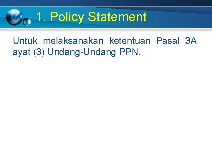 1. Policy Statement Untuk melaksanakan ketentuan Pasal 3 A ayat (3) Undang-Undang PPN. 