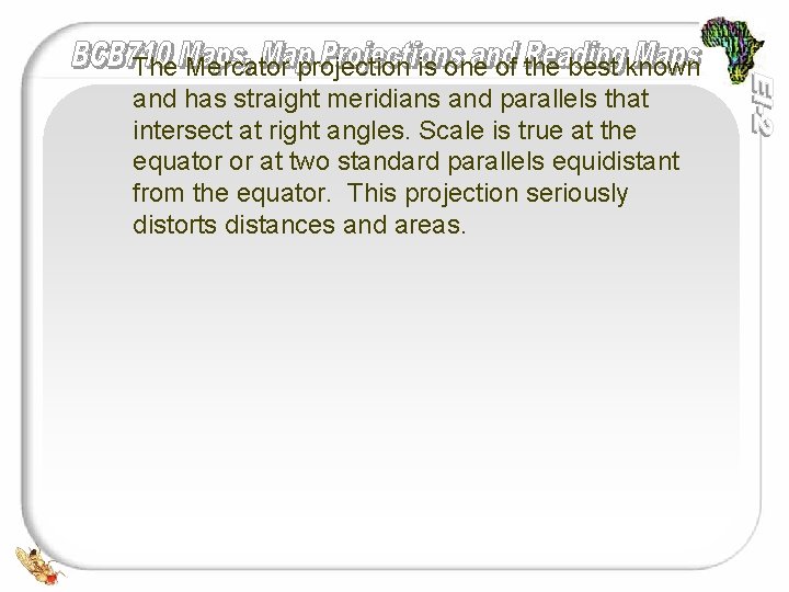 The Mercator projection is one of the best known and has straight meridians and