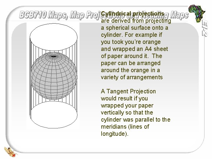 Cylindrical projections are derived from projecting a spherical surface onto a cylinder. For example