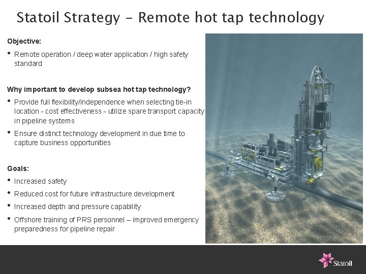 Statoil Strategy - Remote hot tap technology Objective: • Remote operation / deep water