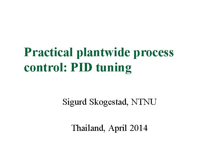 Practical plantwide process control: PID tuning Sigurd Skogestad, NTNU Thailand, April 2014 