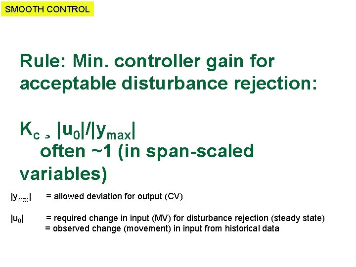 SMOOTH CONTROL Rule: Min. controller gain for acceptable disturbance rejection: Kc ¸ |u 0|/|ymax|