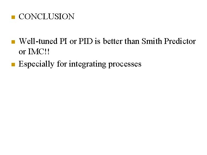 n CONCLUSION n Well-tuned PI or PID is better than Smith Predictor or IMC!!