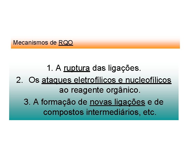 Mecanismos de RQO 1. A ruptura das ligações. 2. Os ataques eletrofílicos e nucleofílicos