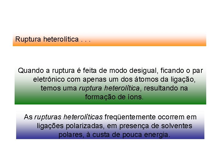 Ruptura heterolítica. . . Quando a ruptura é feita de modo desigual, ficando o