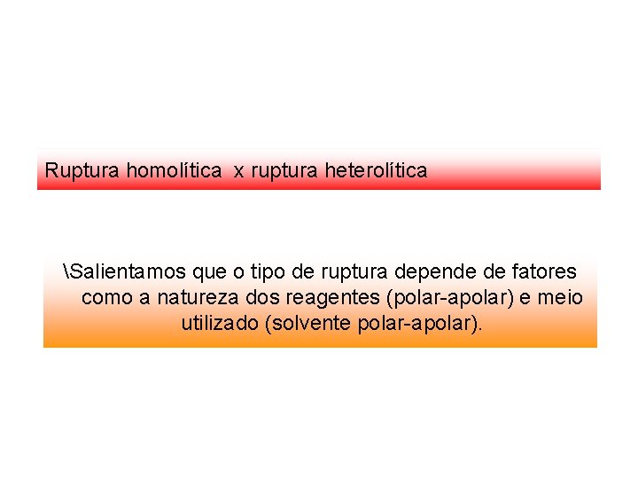 Ruptura homolítica x ruptura heterolítica Salientamos que o tipo de ruptura depende de fatores