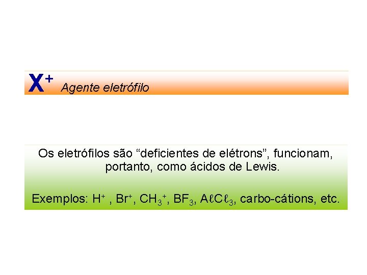 + X Agente eletrófilo Os eletrófilos são “deficientes de elétrons”, funcionam, portanto, como ácidos