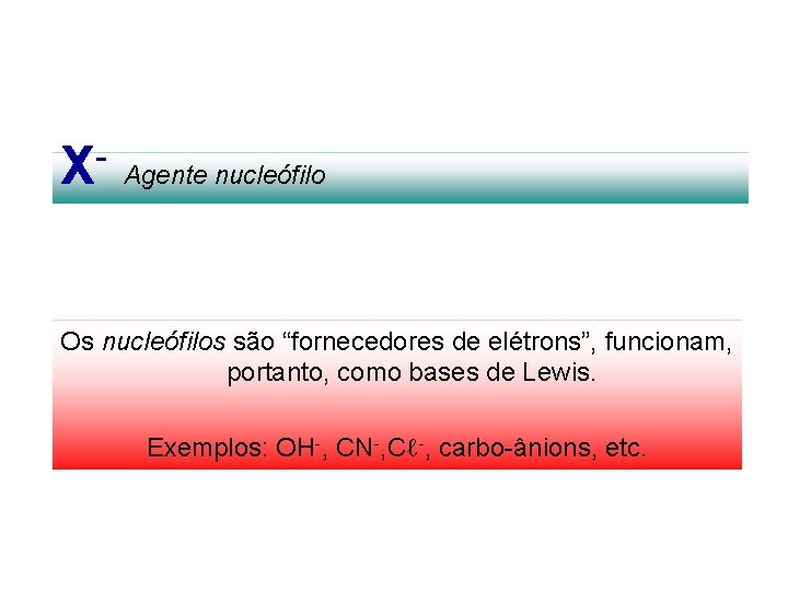 X Agente nucleófilo Os nucleófilos são “fornecedores de elétrons”, funcionam, portanto, como bases de