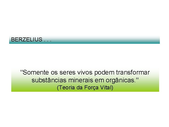 BERZELIUS. . . "Somente os seres vivos podem transformar substâncias minerais em orgânicas. "