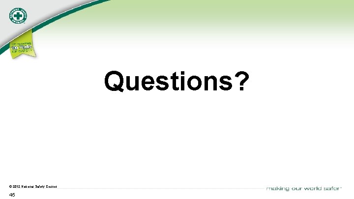 Questions? © 2012 National Safety Council 45 