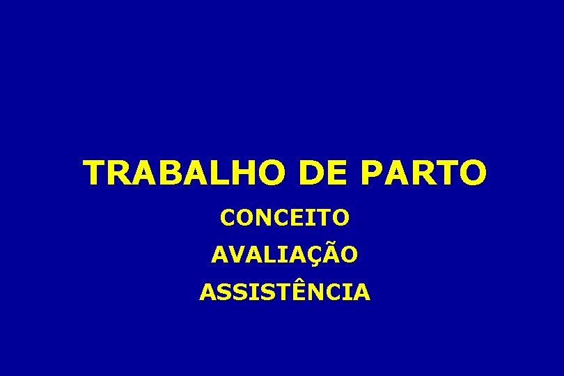TRABALHO DE PARTO CONCEITO AVALIAÇÃO ASSISTÊNCIA TRABALHO DE PARTO CONCEITO AVALIAÇÃO ASSISTÊNCIA