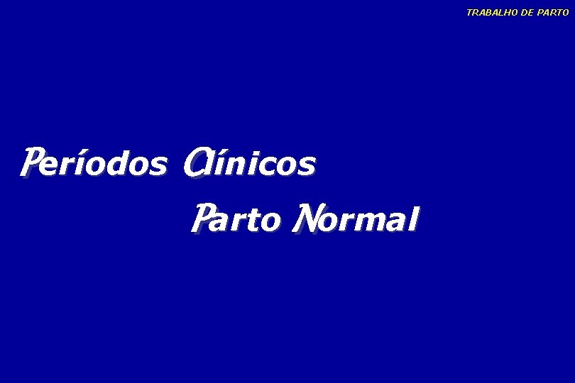 TRABALHO DE PARTO Períodos Clínicos Parto Normal TRABALHO DE PARTO Períodos Clínicos Parto Normal