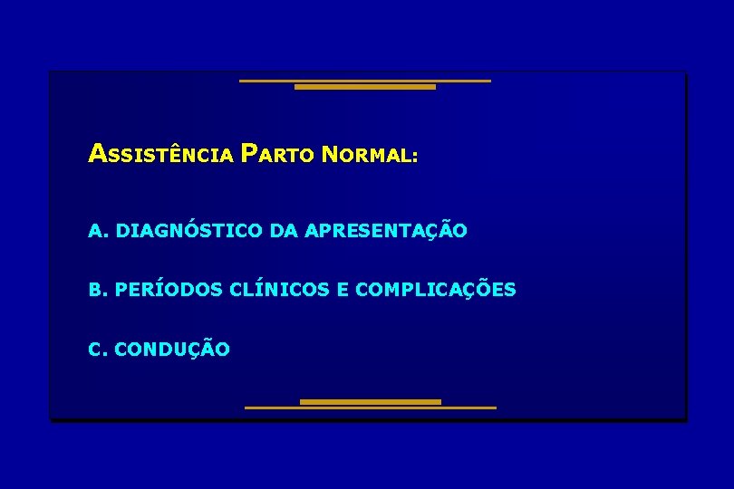 ASSISTÊNCIA PARTO NORMAL: A. DIAGNÓSTICO DA APRESENTAÇÃO B. PERÍODOS CLÍNICOS E COMPLICAÇÕES C. CONDUÇÃO ASSISTÊNCIA PARTO NORMAL: A. DIAGNÓSTICO DA APRESENTAÇÃO B. PERÍODOS CLÍNICOS E COMPLICAÇÕES C. CONDUÇÃO