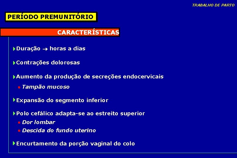 TRABALHO DE PARTO PERÍODO PREMUNITÓRIO CARACTERÍSTICAS Duração horas a dias Contrações dolorosas Aumento da TRABALHO DE PARTO PERÍODO PREMUNITÓRIO CARACTERÍSTICAS Duração horas a dias Contrações dolorosas Aumento da