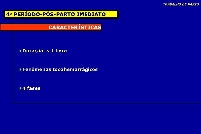 TRABALHO DE PARTO 4 o PERÍODO-PÓS-PARTO IMEDIATO CARACTERÍSTICAS Duração 1 hora Fenômenos tocohemorrágicos 4 TRABALHO DE PARTO 4 o PERÍODO-PÓS-PARTO IMEDIATO CARACTERÍSTICAS Duração 1 hora Fenômenos tocohemorrágicos 4
