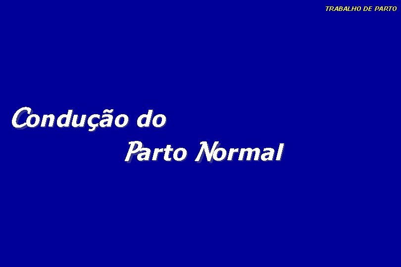 TRABALHO DE PARTO Condução do Parto Normal TRABALHO DE PARTO Condução do Parto Normal