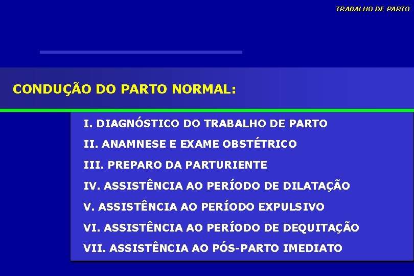 TRABALHO DE PARTO CONDUÇÃO DO PARTO NORMAL: I. DIAGNÓSTICO DO TRABALHO DE PARTO II. TRABALHO DE PARTO CONDUÇÃO DO PARTO NORMAL: I. DIAGNÓSTICO DO TRABALHO DE PARTO II.