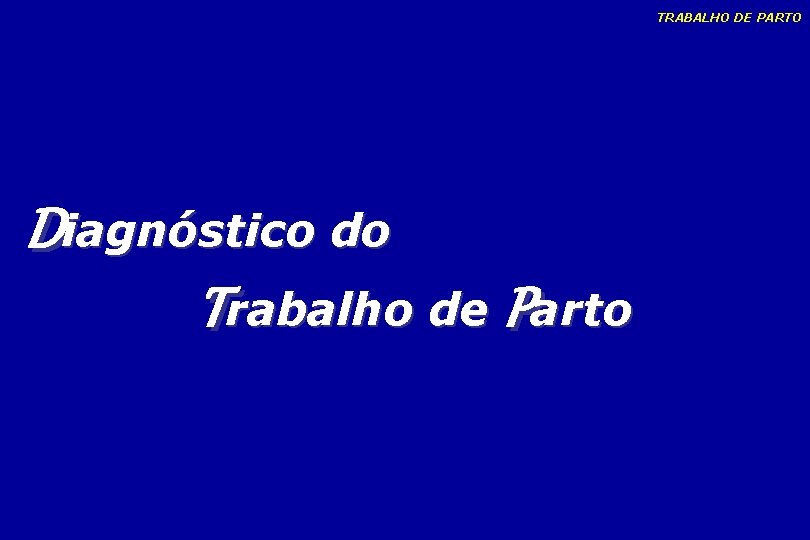 TRABALHO DE PARTO Diagnóstico do Trabalho de Parto TRABALHO DE PARTO Diagnóstico do Trabalho de Parto