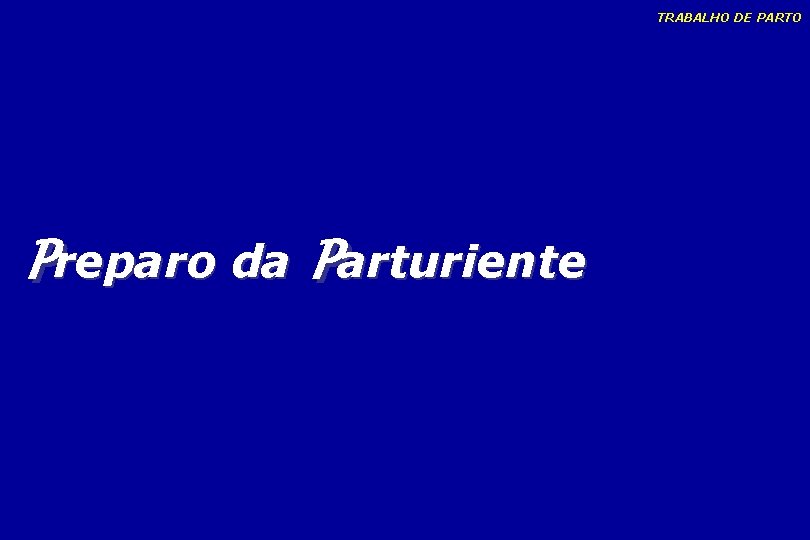 TRABALHO DE PARTO Preparo da Parturiente TRABALHO DE PARTO Preparo da Parturiente