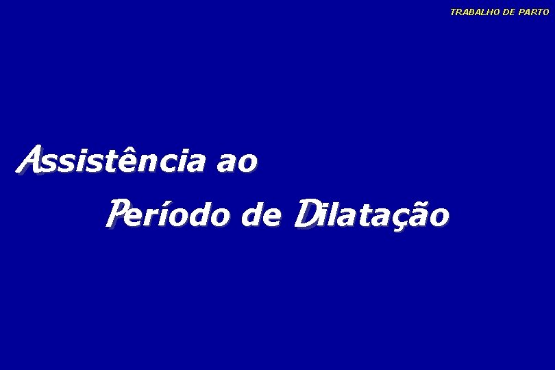 TRABALHO DE PARTO Assistência ao Período de Dilatação TRABALHO DE PARTO Assistência ao Período de Dilatação