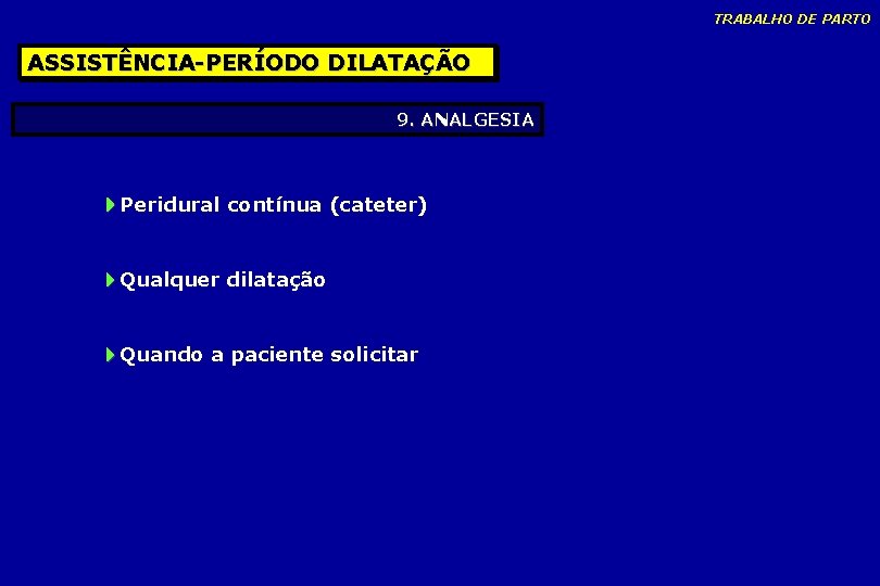 TRABALHO DE PARTO ASSISTÊNCIA-PERÍODO DILATAÇÃO 9. ANALGESIA Peridural contínua (cateter) Qualquer dilatação Quando a TRABALHO DE PARTO ASSISTÊNCIA-PERÍODO DILATAÇÃO 9. ANALGESIA Peridural contínua (cateter) Qualquer dilatação Quando a