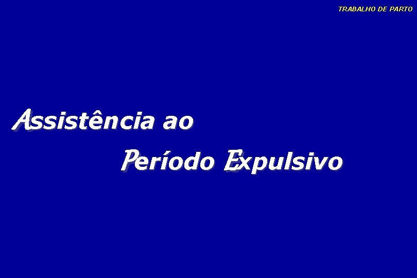 TRABALHO DE PARTO Assistência ao Período Expulsivo TRABALHO DE PARTO Assistência ao Período Expulsivo