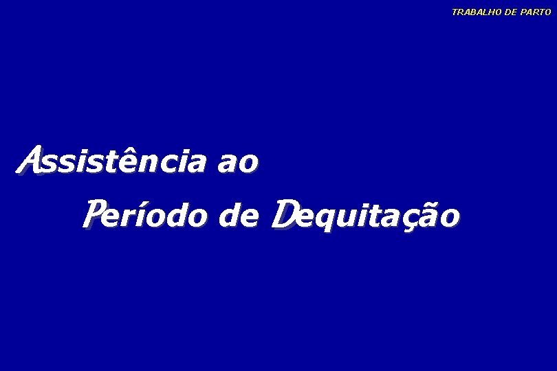 TRABALHO DE PARTO Assistência ao Período de Dequitação TRABALHO DE PARTO Assistência ao Período de Dequitação
