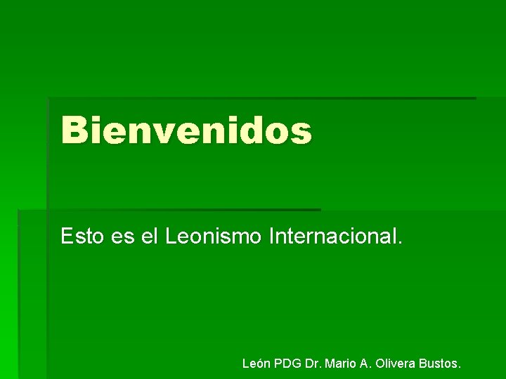 Bienvenidos Esto es el Leonismo Internacional. León PDG Dr. Mario A. Olivera Bustos. 