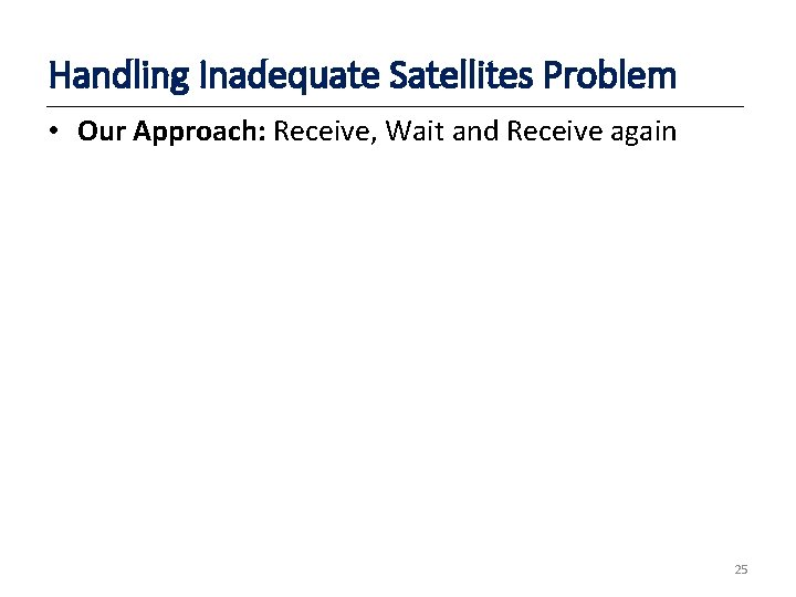 Handling Inadequate Satellites Problem • Our Approach: Receive, Wait and Receive again 25 
