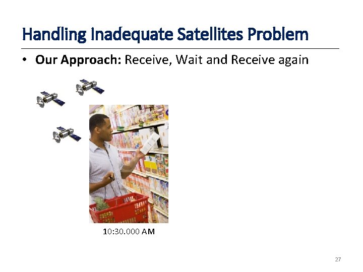 Handling Inadequate Satellites Problem • Our Approach: Receive, Wait and Receive again 10: 30.