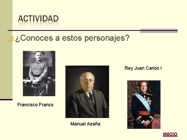  ¿Conoces a estos personajes? Rey Juan Carlos I Francisco Franco Manuel Azaña INICIO