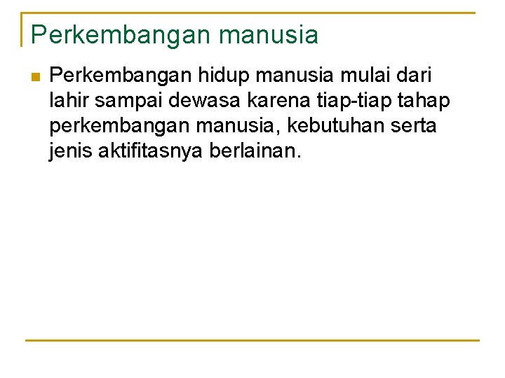 Perkembangan manusia n Perkembangan hidup manusia mulai dari lahir sampai dewasa karena tiap-tiap tahap