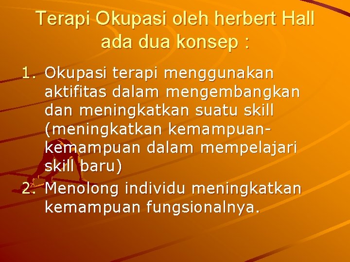 Terapi Okupasi oleh herbert Hall ada dua konsep : 1. Okupasi terapi menggunakan aktifitas