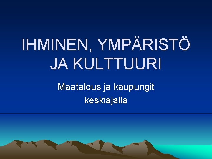 IHMINEN, YMPÄRISTÖ JA KULTTUURI Maatalous ja kaupungit keskiajalla 